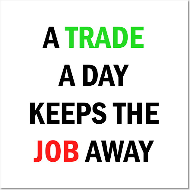 A Trade A Day Keeps The Job Away Stock Market Trader Wall Art by Zeeph